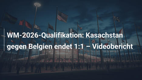 WM-2026-Qualifikation: Kasachstan gegen Belgien endet 1:1 – Videobericht