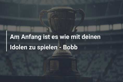Am Anfang ist es wie mit deinen Idolen zu spielen – Bobb