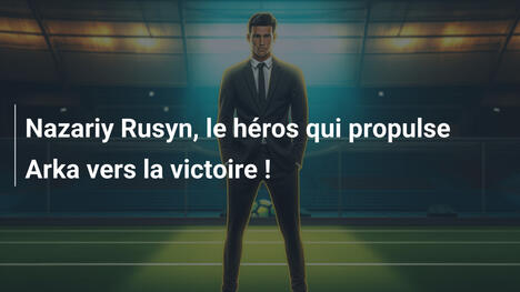 Nazariy Rusyn, le héros qui propulse Arka vers la victoire !