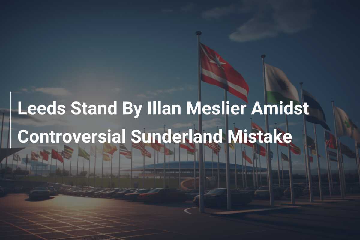 Leeds Stand By Illan Meslier Amidst Controversial Sunderland Mistake