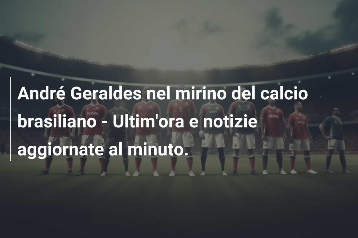 André Geraldes nel mirino del calcio brasiliano – Ultim’ora e notizie aggiornate al minuto.