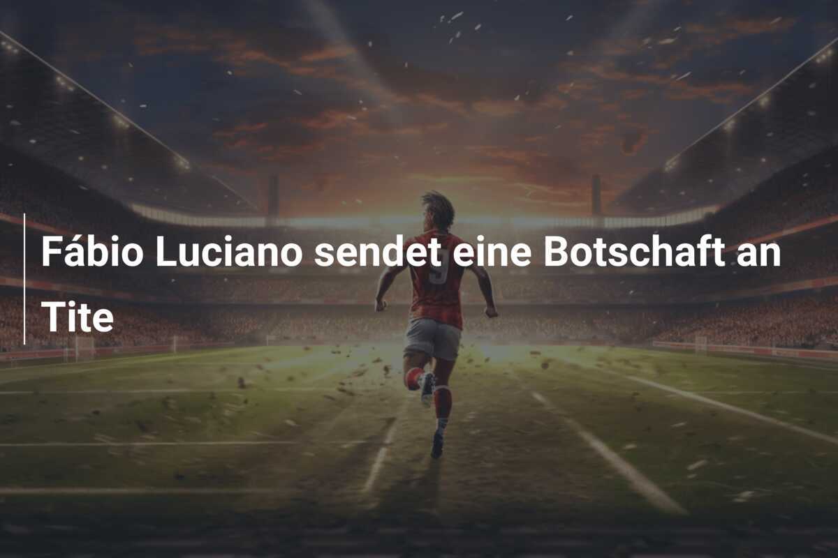 Fábio Luciano sendet eine Botschaft an Tite