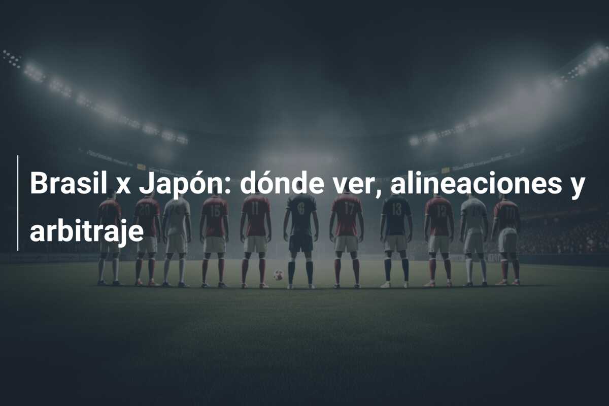 Brasil x Japón: dónde ver, alineaciones y arbitraje
