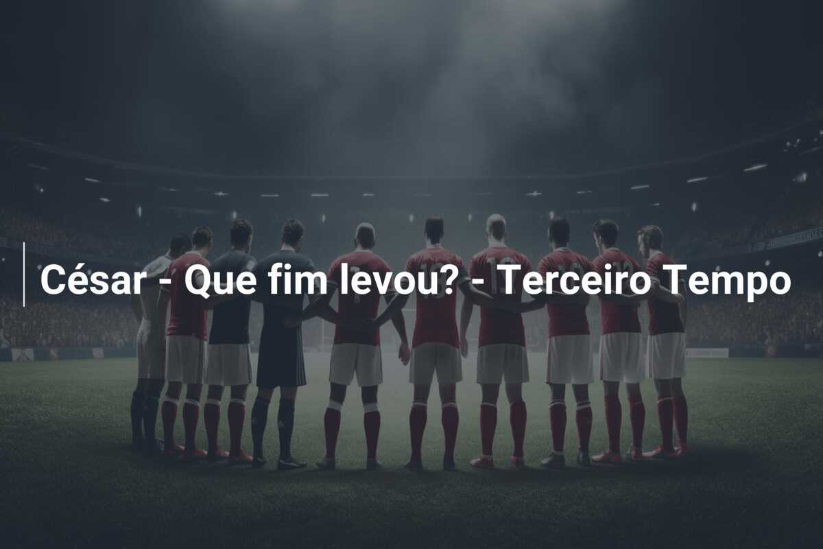 César – Que fim levou? – Terceiro Tempo