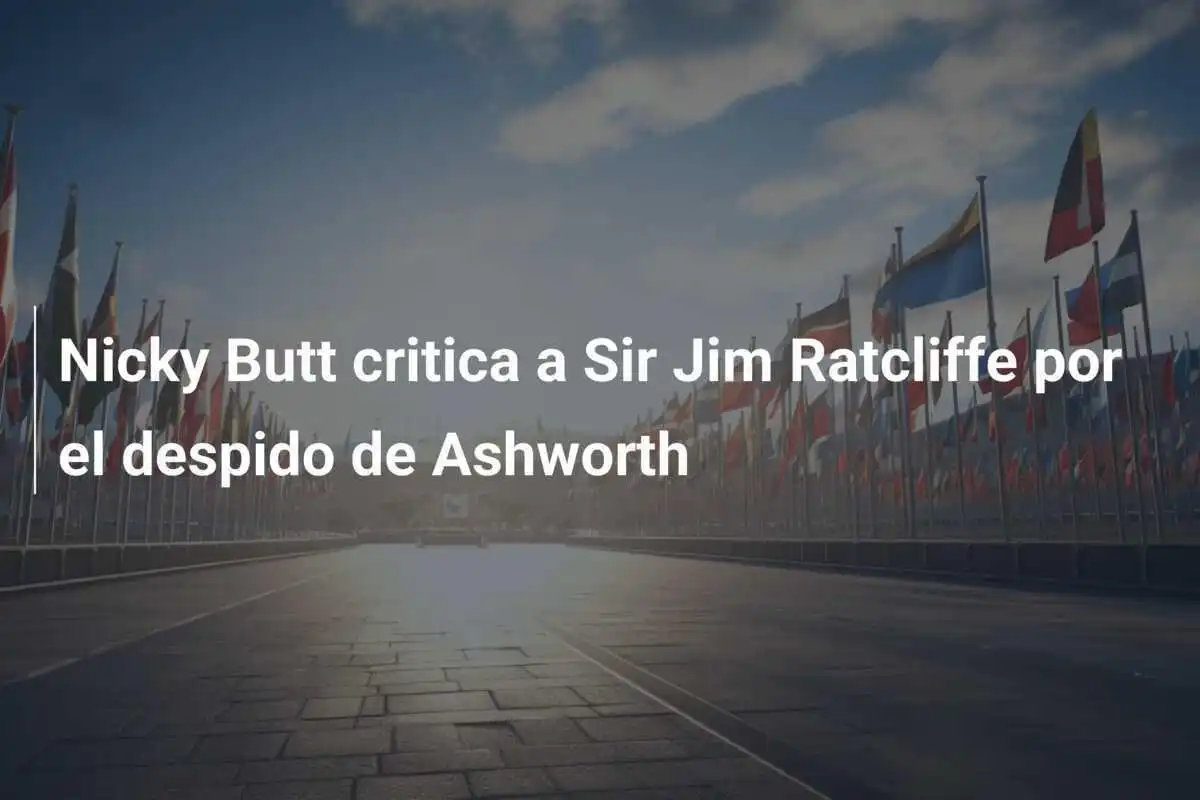 Nicky Butt critica a Sir Jim Ratcliffe por el despido de Ashworth