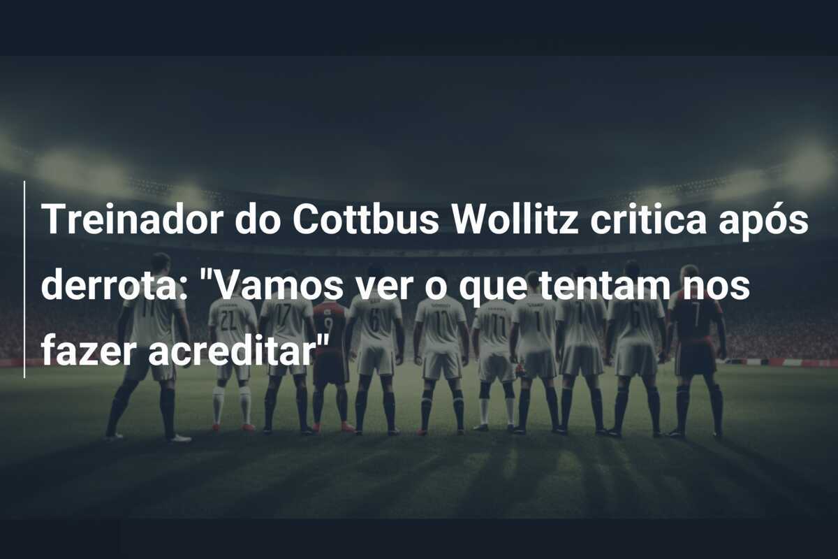 Treinador do Cottbus Wollitz critica após derrota: "Vamos ver o que tentam nos fazer acreditar"