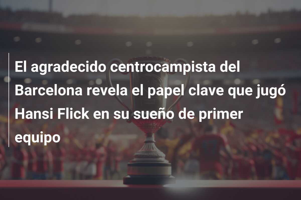 El agradecido centrocampista del Barcelona revela el papel clave que jugó Hansi Flick en su sueño de primer equipo