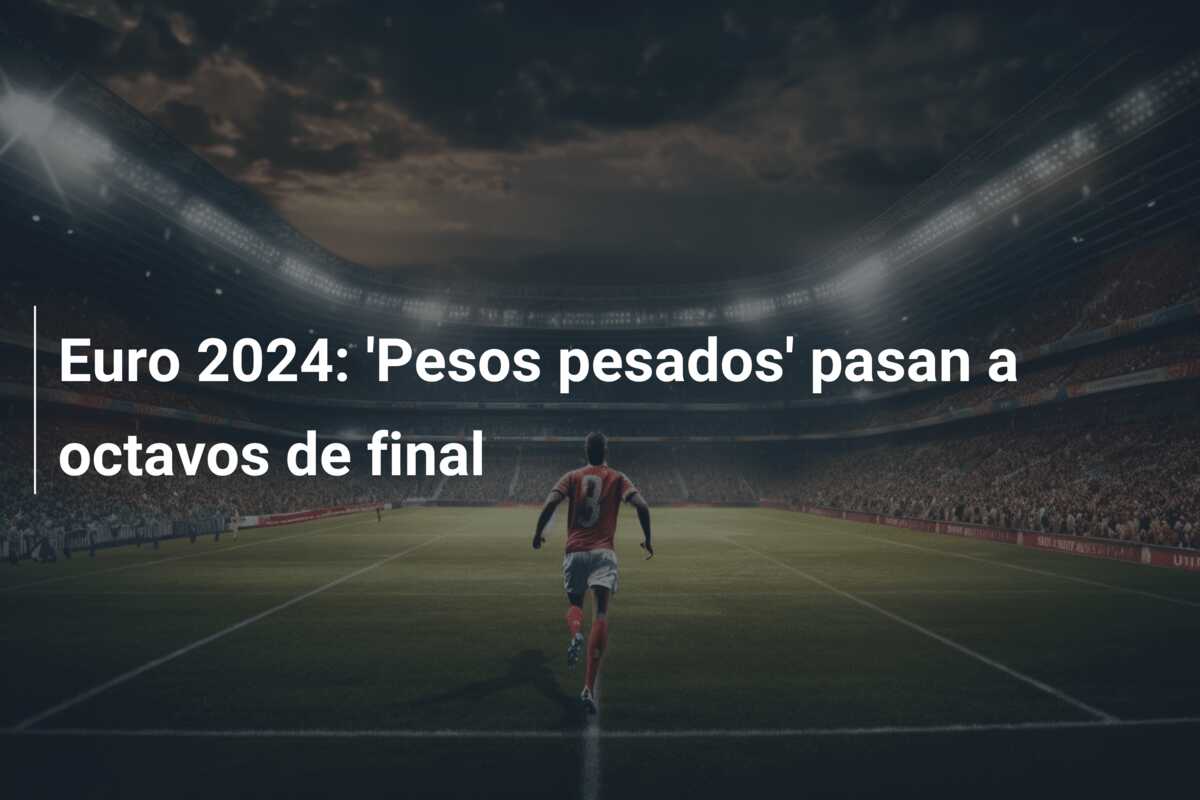 Euro 2024: ‘Pesos pesados’ pasan a octavos de final