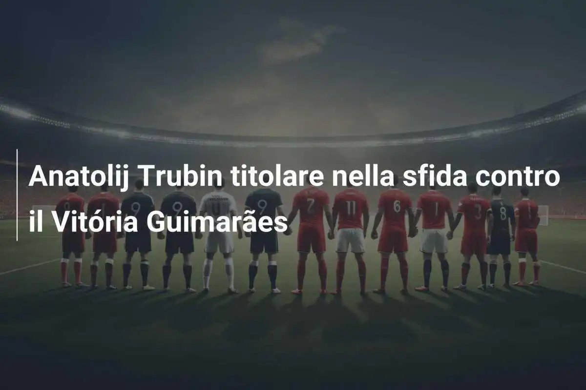 Anatolij Trubin titolare nella sfida contro il Vitória Guimarães