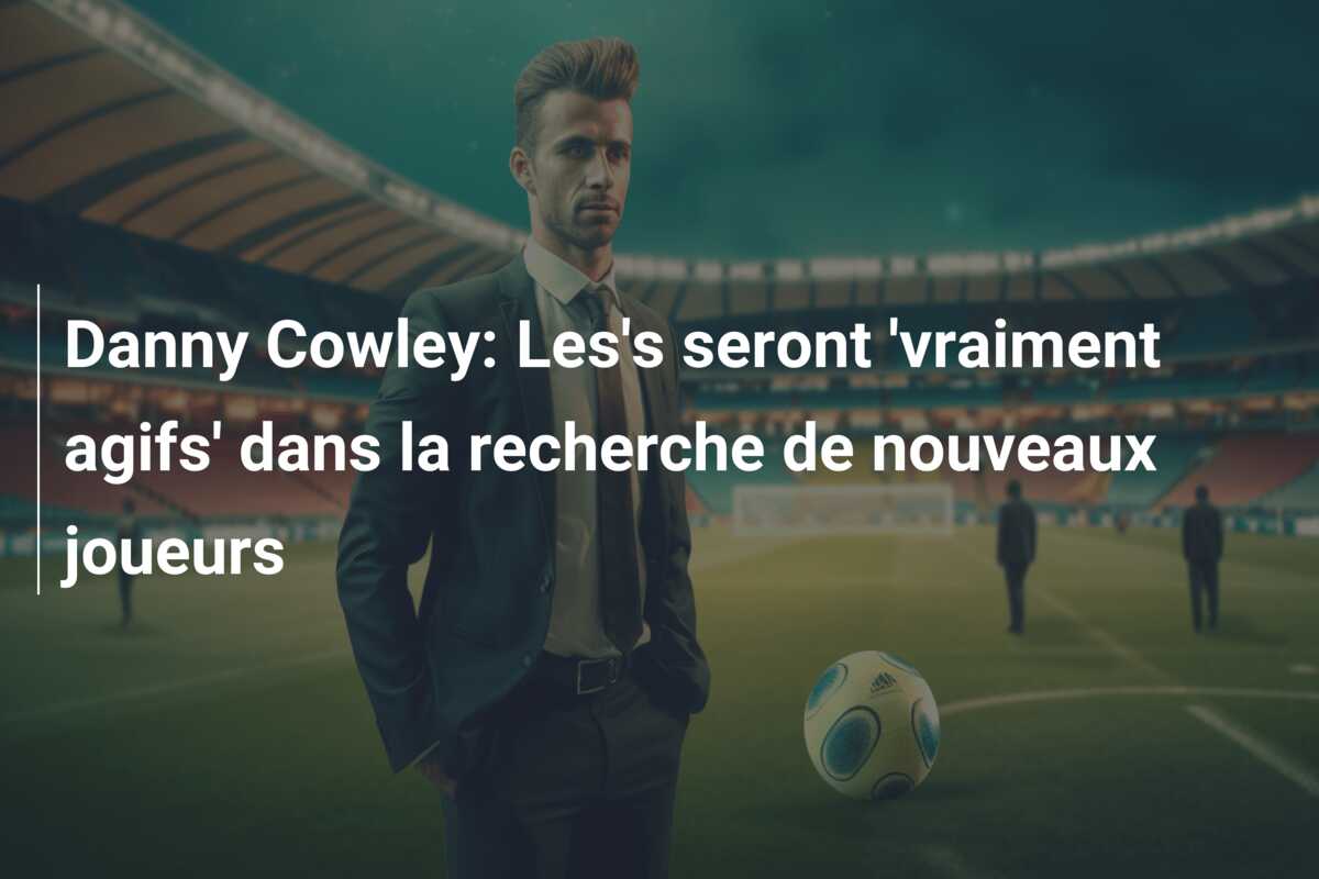 Danny Cowley: Les’s seront ‘vraiment agifs’ dans la recherche de nouveaux joueurs