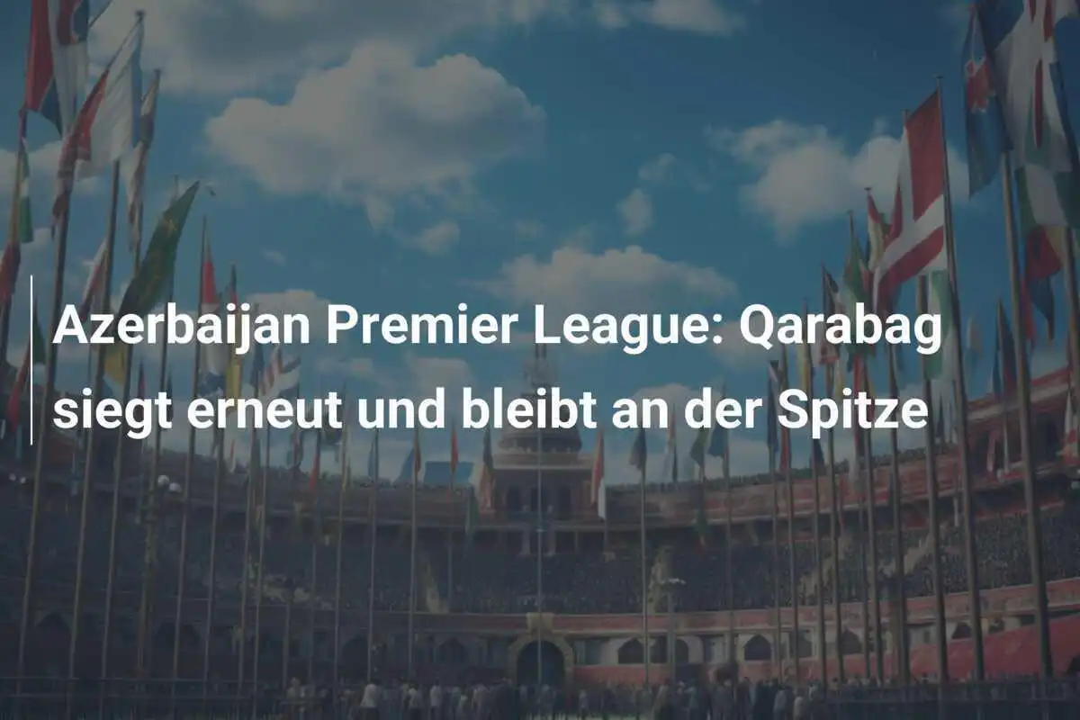 Azerbaijan Premier League: Qarabag siegt erneut und bleibt an der Spitze