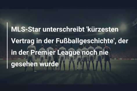 MLS-Star unterschreibt ‘kürzesten Vertrag in der Fußballgeschichte’, der in der Premier League noch nie gesehen wurde