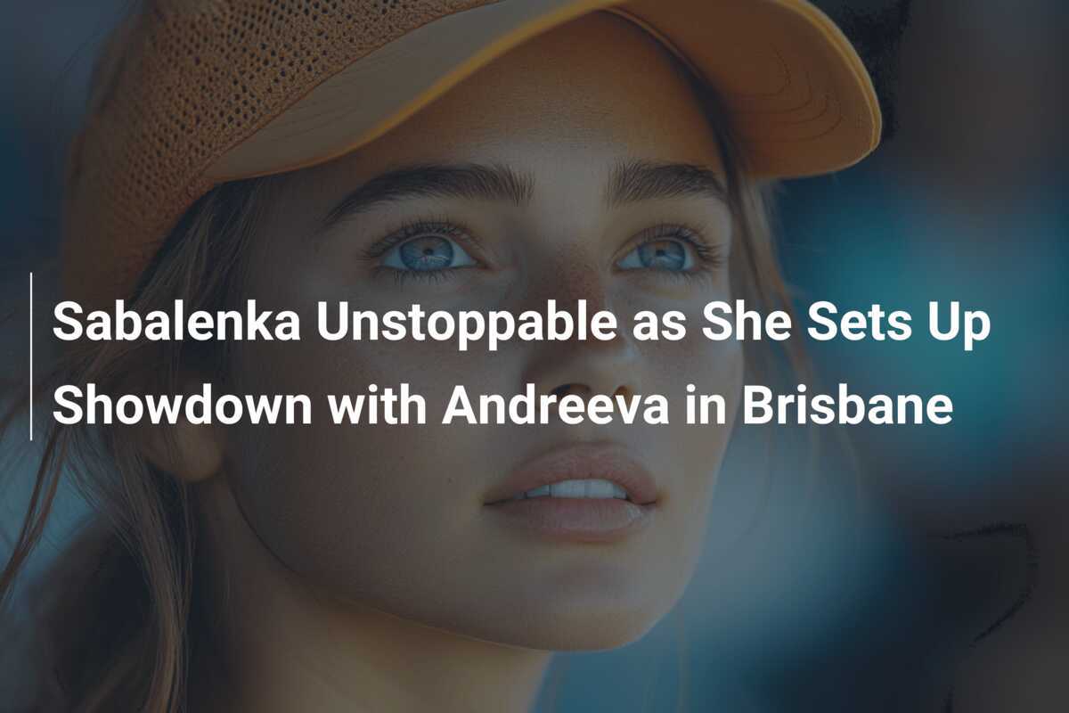 Sabalenka Unaufhaltsam: Duell mit Andreeva in Brisbane steht bevor