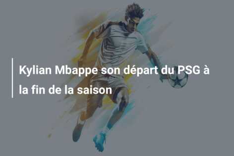 Kylian Mbappe son départ du PSG à la fin de la saison