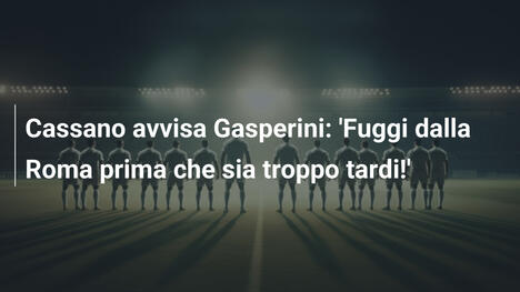 Cassano avvisa Gasperini: 'Fuggi dalla Roma prima che sia troppo tardi!'