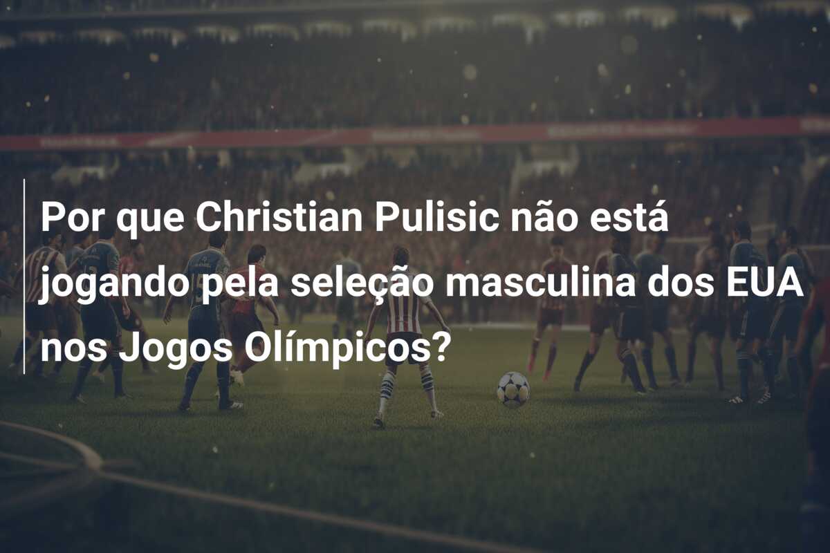 Por que Christian Pulisic não está jogando pela seleção masculina dos EUA nos Jogos Olímpicos?
