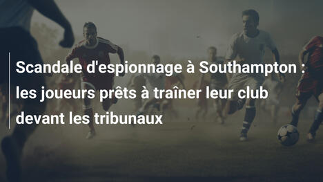 Scandale d'espionnage à Southampton : les joueurs prêts à traîner leur club devant les tribunaux