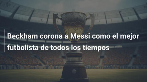 Beckham corona a Messi como el mejor futbolista de todos los tiempos