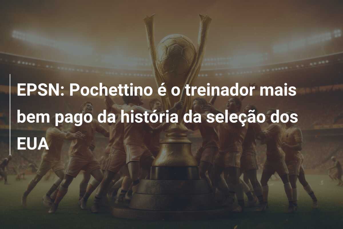 EPSN: Pochettino é o treinador mais bem pago da história da seleção dos EUA