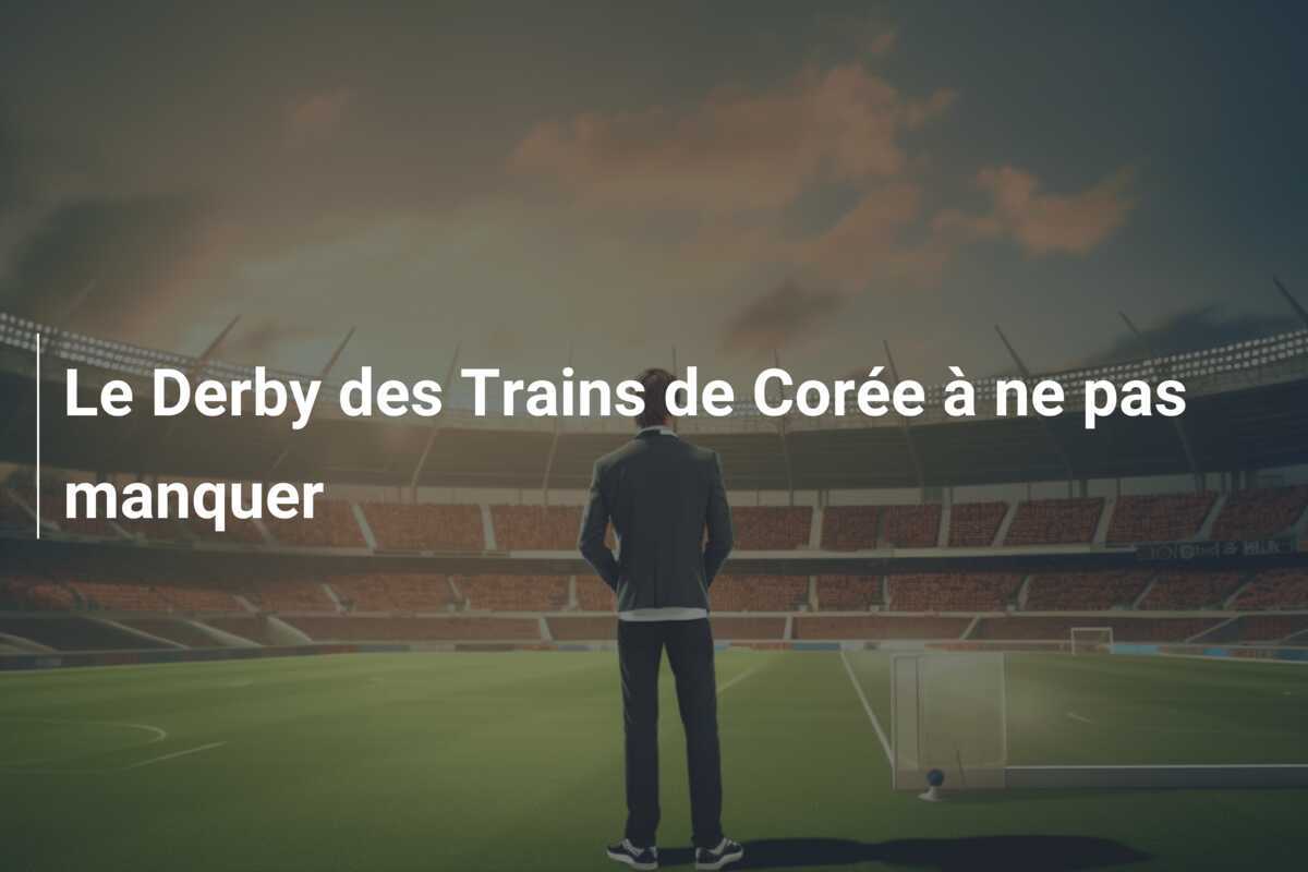 Le Derby des Trains de Corée à ne pas manquer