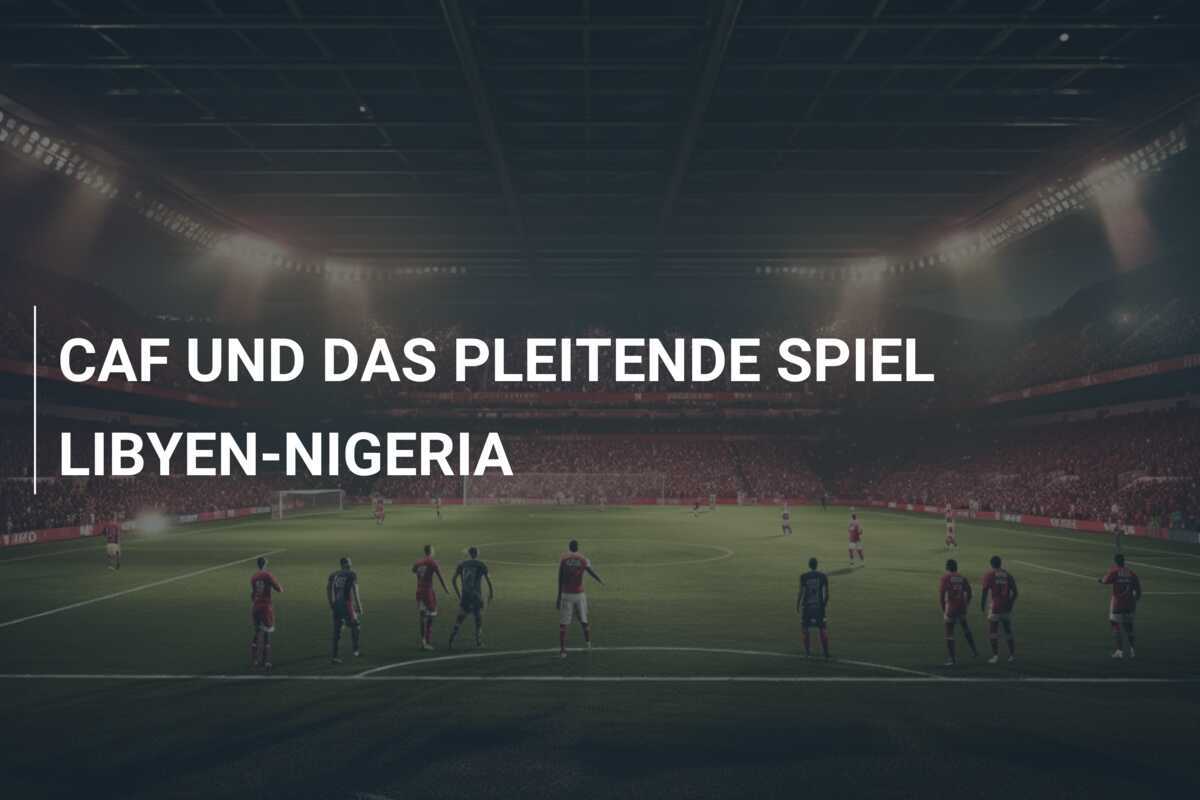 CAF UND DAS PLEITENDE SPIEL LIBYEN-NIGERIA