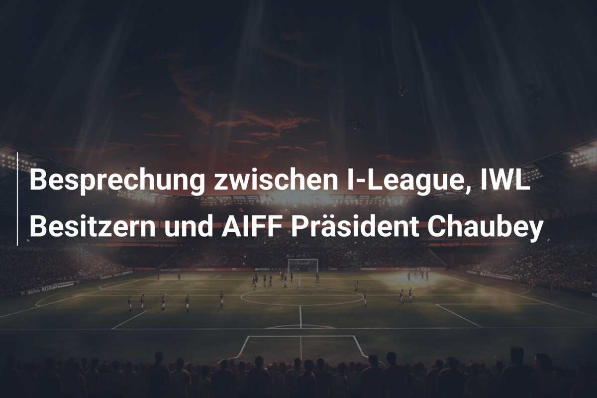 Besprechung zwischen I-League, IWL Besitzern und AIFF Präsident Chaubey