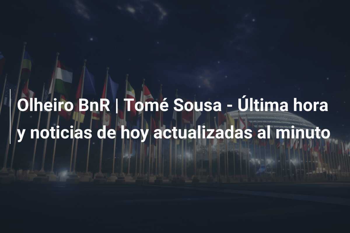 Olheiro BnR | Tomé Sousa - Última hora y noticias de hoy actualizadas al minuto