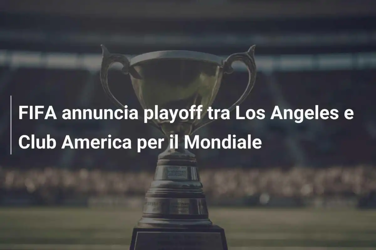 FIFA annuncia playoff tra Los Angeles e Club America per il Mondiale