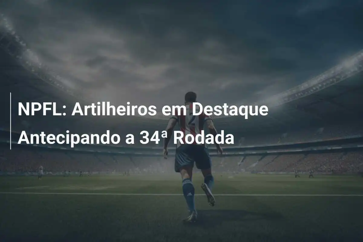 NPFL: Artilheiros em Destaque Antecipando a 34ª Rodada