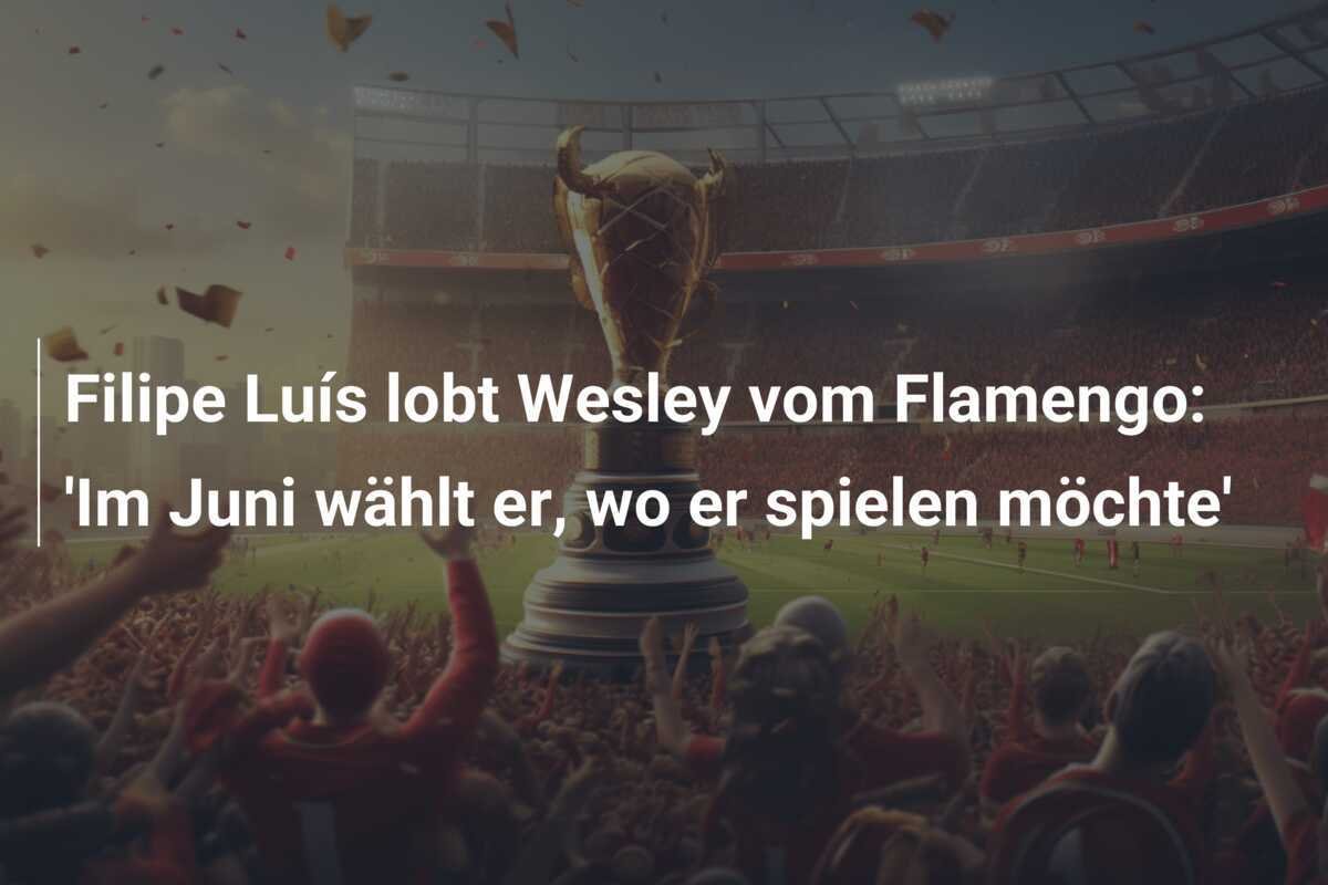 Filipe Luís lobt Wesley vom Flamengo: 'Im Juni wählt er, wo er spielen möchte'