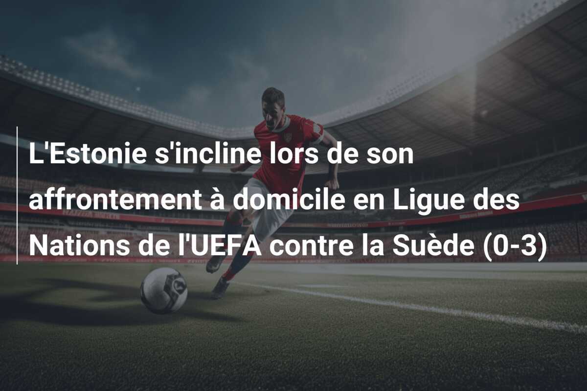 L'Estonie s'incline lors de son affrontement à domicile en Ligue des Nations de l'UEFA contre la Suède (0-3)