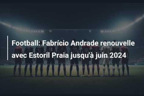 Football: Fabrício Andrade renouvelle avec Estoril Praia jusqu’à juin 2024
