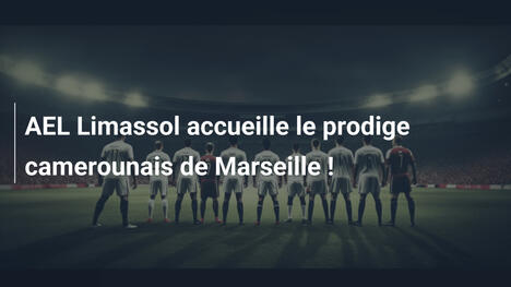 AEL Limassol accueille le prodige camerounais de Marseille !