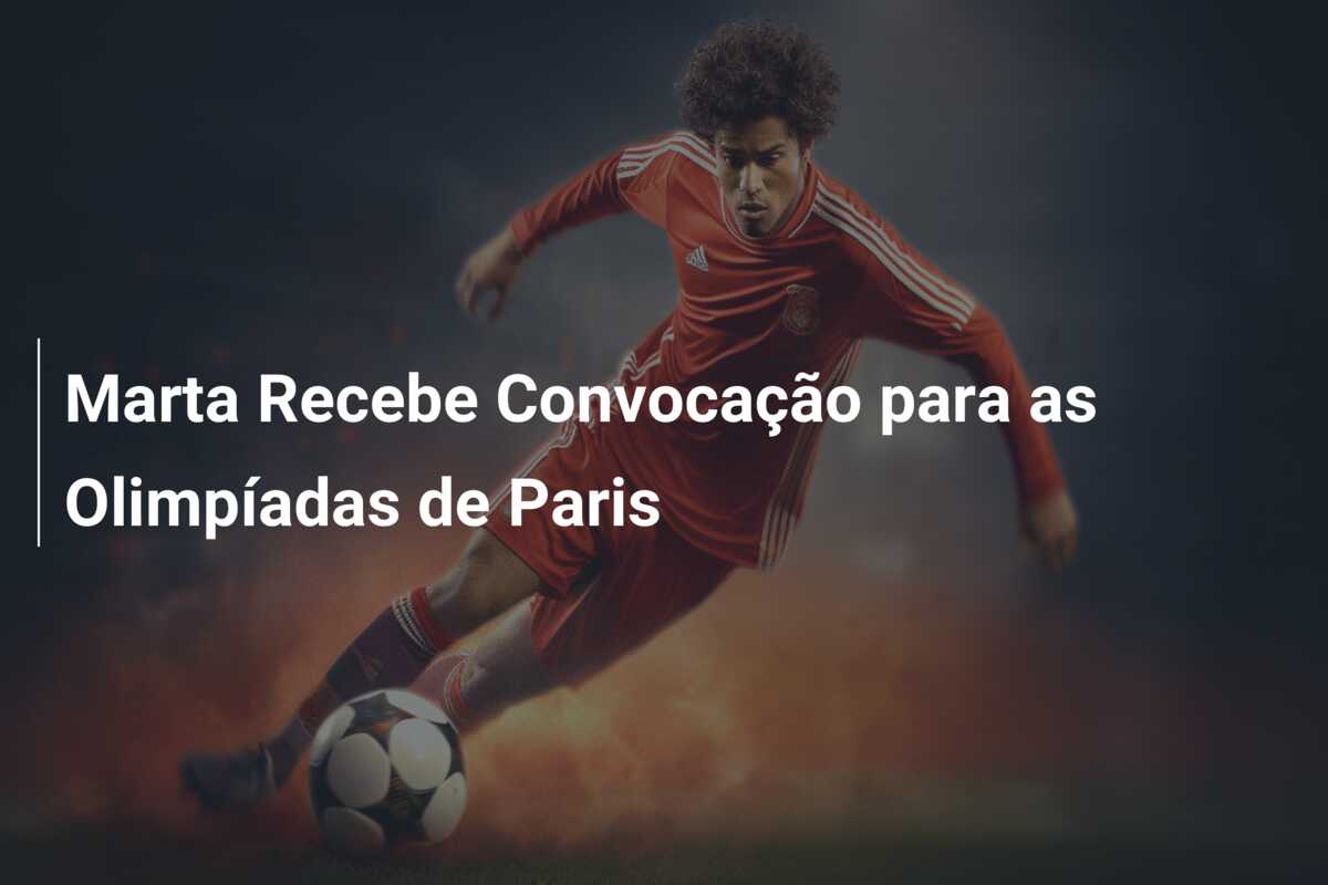 Marta Recebe Convocação para as Olimpíadas de Paris