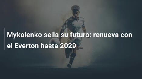 Mykolenko sella su futuro: renueva con el Everton hasta 2029