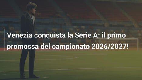 Venezia conquista la Serie A: il primo promossa del campionato 2026/2027!