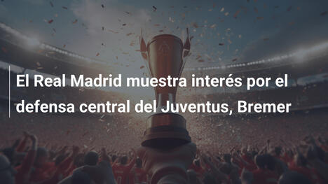 El Real Madrid muestra interés por el defensa central del Juventus, Bremer