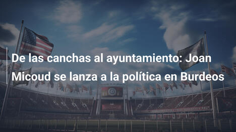 De las canchas al ayuntamiento: Joan Micoud se lanza a la política en Burdeos