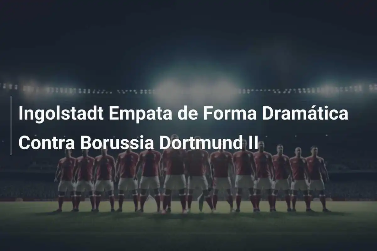 Ingolstadt Empata de Forma Dramática Contra Borussia Dortmund II