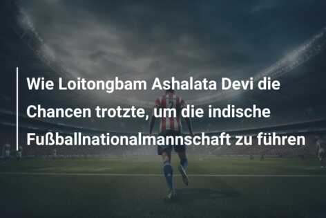 Wie Loitongbam Ashalata Devi die Chancen trotzte, um die indische Fußballnationalmannschaft zu führen