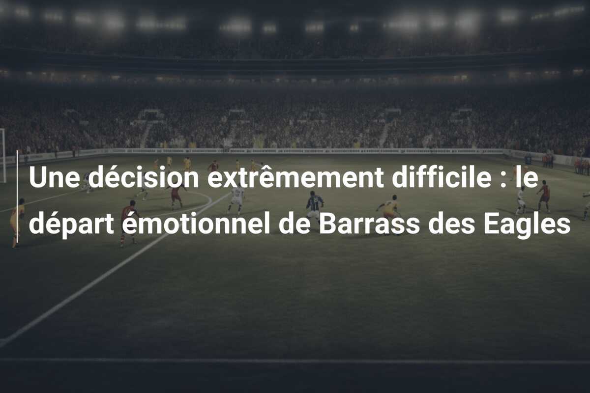 Une décision extrêmement difficile : le départ émotionnel de Barrass des Eagles