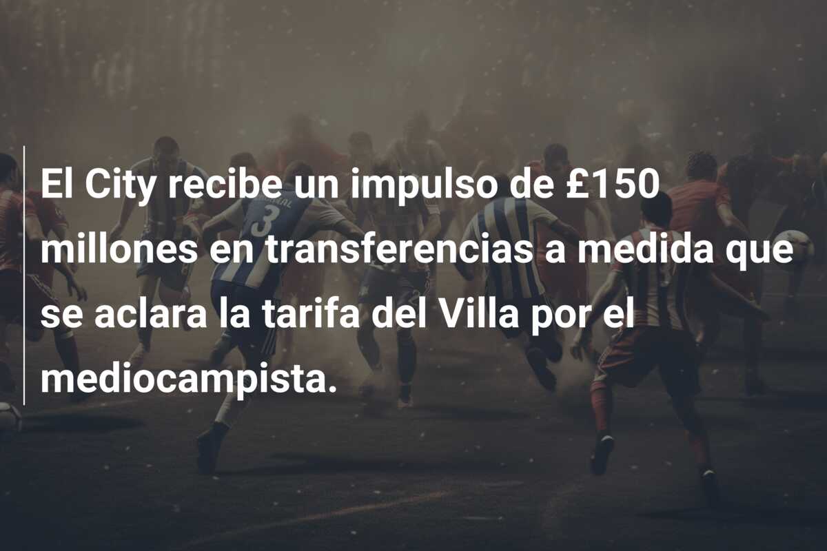 El City recibe un impulso de £150 millones en transferencias a medida que se aclara la tarifa del Villa por el mediocampista.
