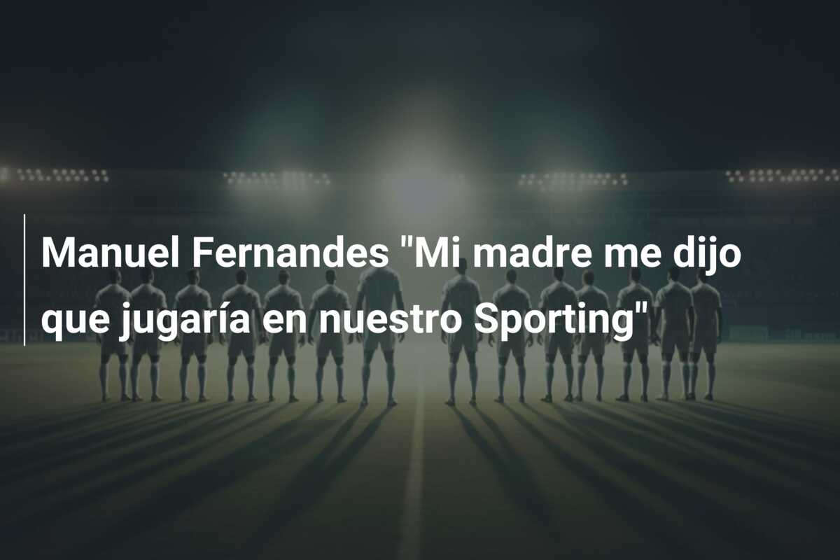 Manuel Fernandes “Mi madre me dijo que jugaría en nuestro Sporting”