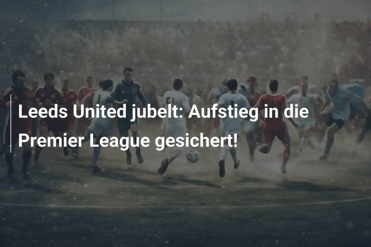 Leeds United jubelt: Aufstieg in die Premier League gesichert!