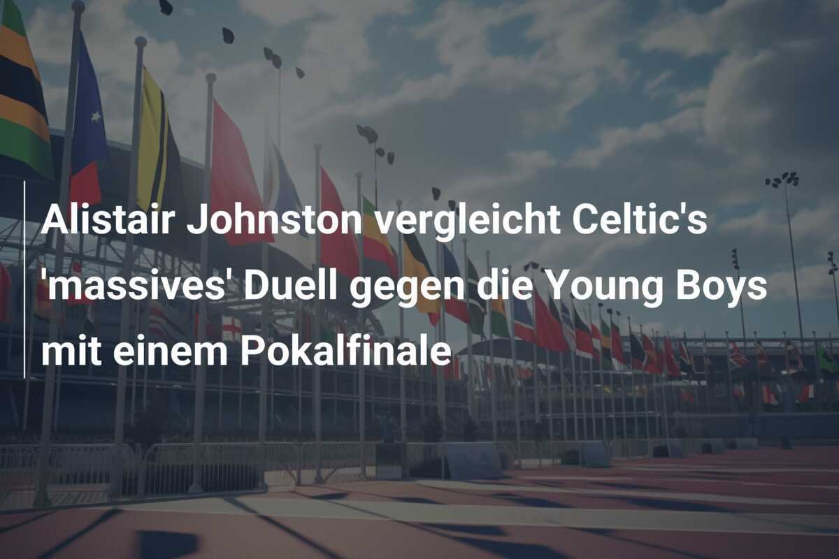 Alistair Johnston vergleicht Celtic's 'massives' Duell gegen die Young Boys mit einem Pokalfinale