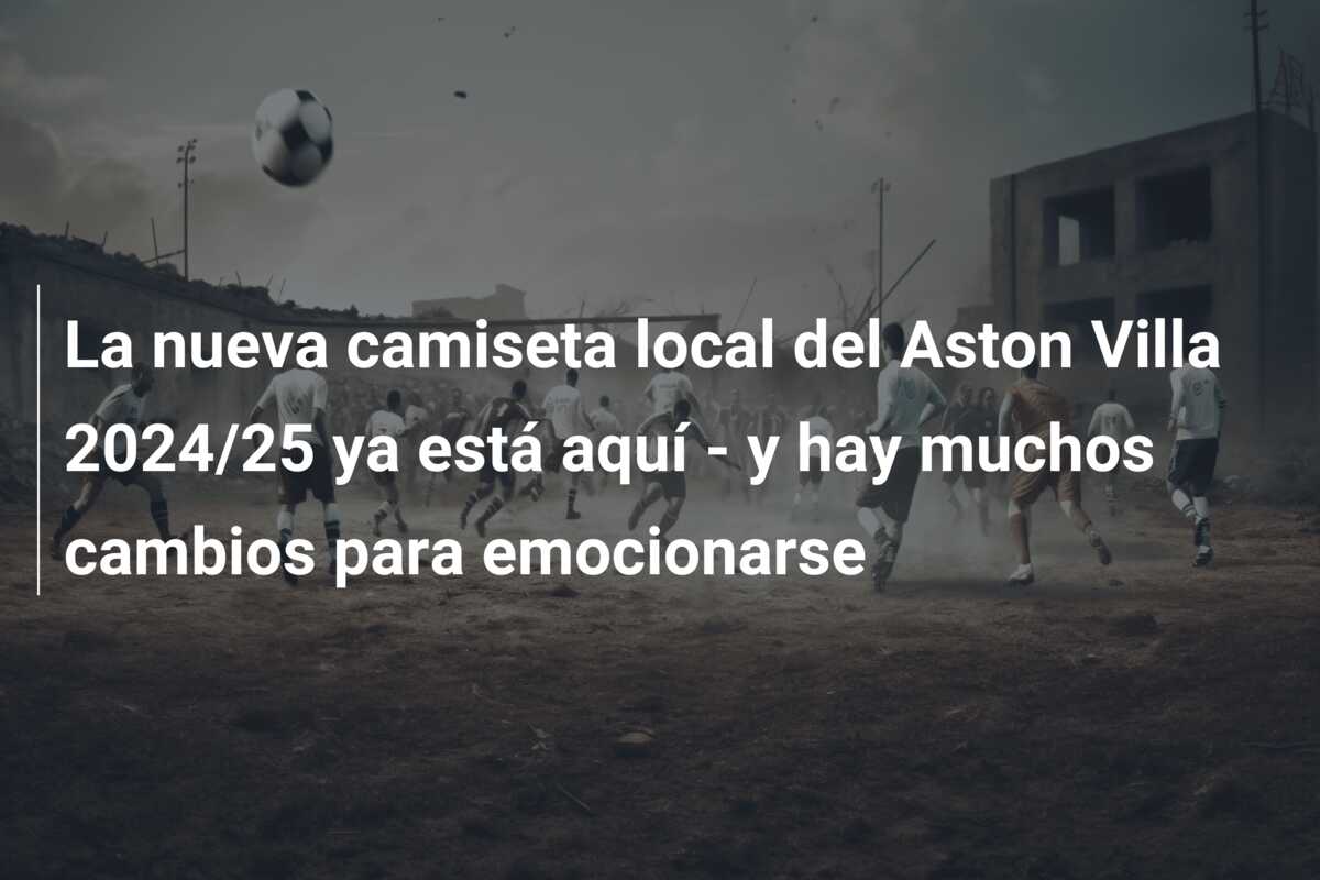La nueva camiseta local del Aston Villa 2024/25 ya está aquí – y hay muchos cambios para emocionarse