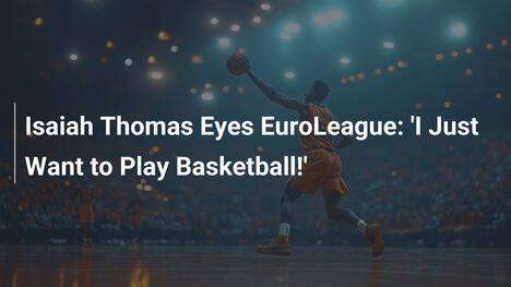 Isaiah Thomas hat die EuroLeague im Visier: 'Ich will einfach nur Basketball spielen!'