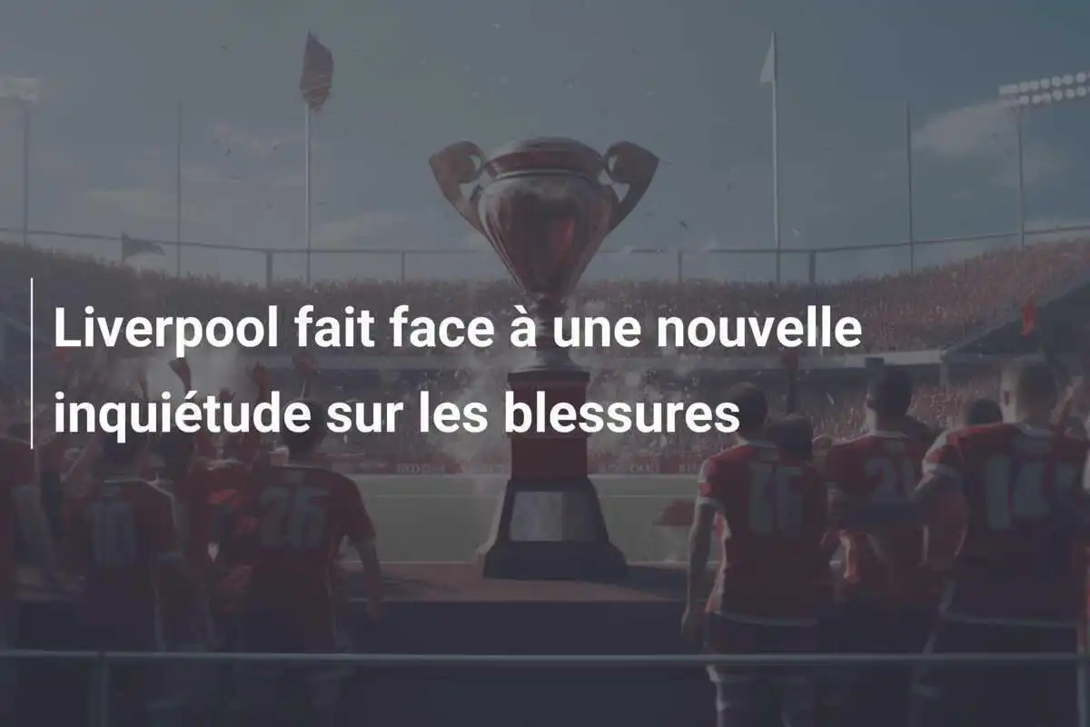 Liverpool fait face à une nouvelle inquiétude sur les blessures