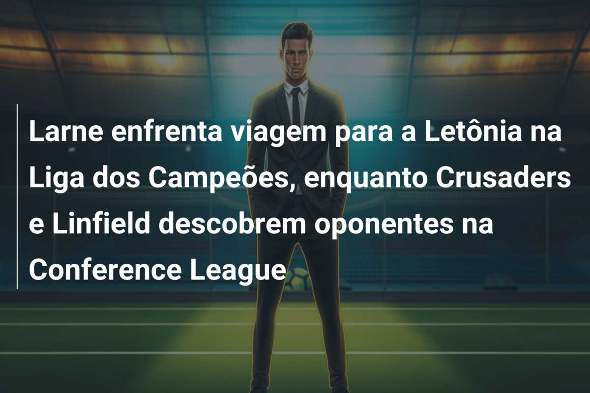 Larne enfrenta viagem para a Letônia na Liga dos Campeões, enquanto Crusaders e Linfield descobrem oponentes na Conference League