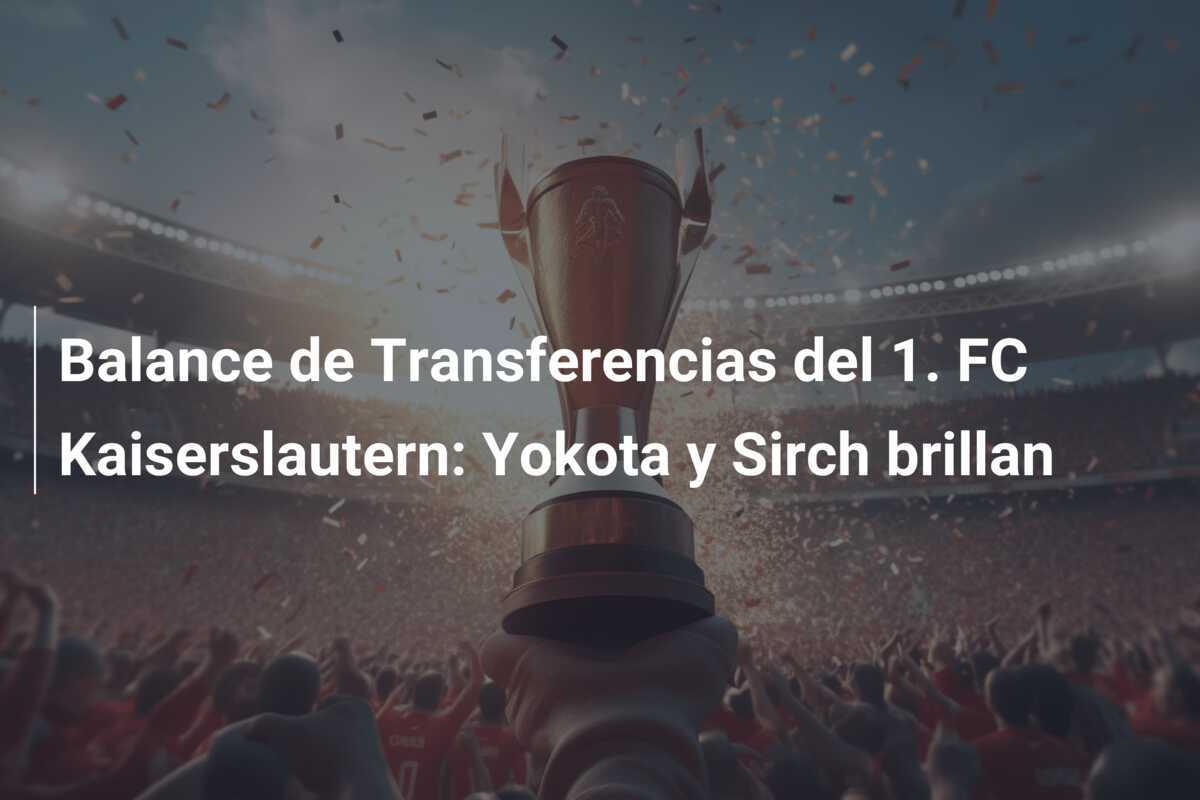 Balance de Transferencias del 1. FC Kaiserslautern: Yokota y Sirch brillan